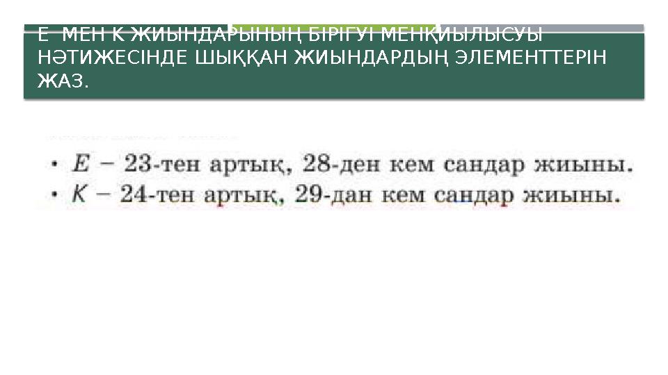 E МЕН K ЖИЫНДАРЫНЫҢ БІРІГУІ МЕНҚИЫЛЫСУЫ НӘТИЖЕСІНДЕ ШЫҚҚАН ЖИЫНДАРДЫҢ ЭЛЕМЕНТТЕРІН ЖАЗ.