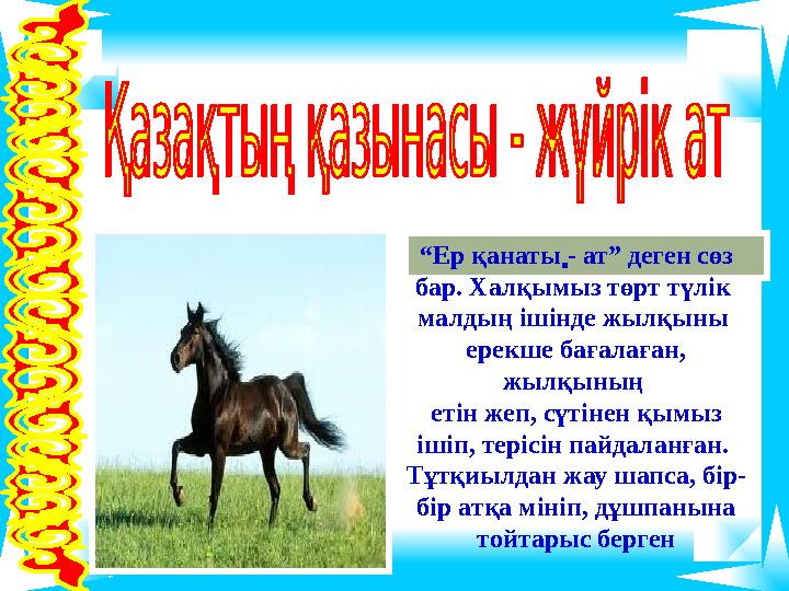 . “Ер қанаты - ат” деген сөз бар. Халқымыз төрт түлік малдың ішінде жылқыны ерекше бағалаған, жылқының етін жеп, сүтінен . “Ер қанаты - ат” деген сөз бар. Халқымыз төрт түлік малдың ішінде жылқыны ерекше бағалаған, жылқының етін жеп, сүтінен