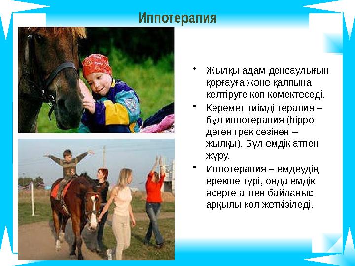 Иппотерапия •Жылқы адам денсаулығын қорғауға және қалпына келтіруге көп көмектеседі. •Керемет тиімді терапия – бұл иппотерапи Иппотерапия •Жылқы адам денсаулығын қорғауға және қалпына келтіруге көп көмектеседі. •Керемет тиімді терапия – бұл иппотерапи