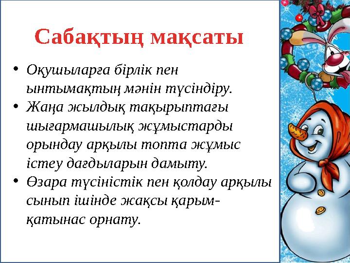 Сабақтың мақсаты •Оқушыларға бірлік пен ынтымақтың мәнін түсіндіру. •Жаңа жылдық тақырыптағы шығармашылық жұмыстарды орындау