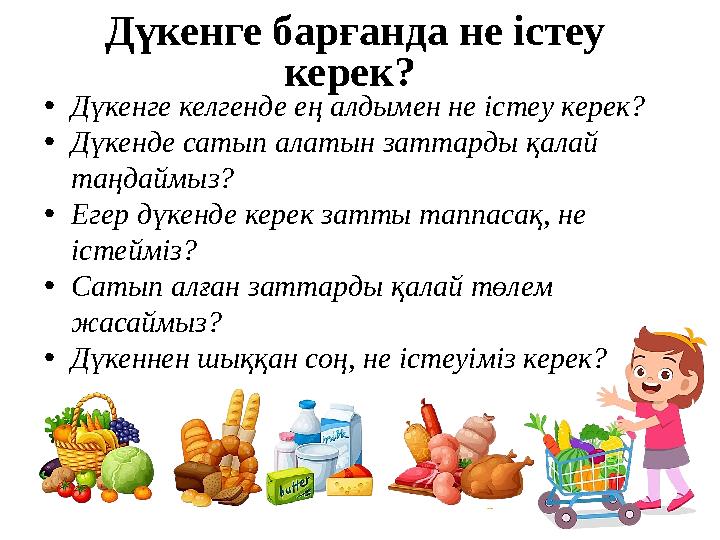 Дүкенге барғанда не істеу керек? •Дүкенге келгенде ең алдымен не істеу керек? •Дүкенде сатып алатын заттарды қалай таңдаймыз?