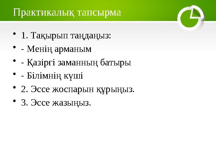 Практикалық тапсырма •1. Тақырып таңдаңыз: •- Менің арманым •- Қазіргі заманның батыры •- Білімнің күші •2. Эссе жоспарын құрыңы