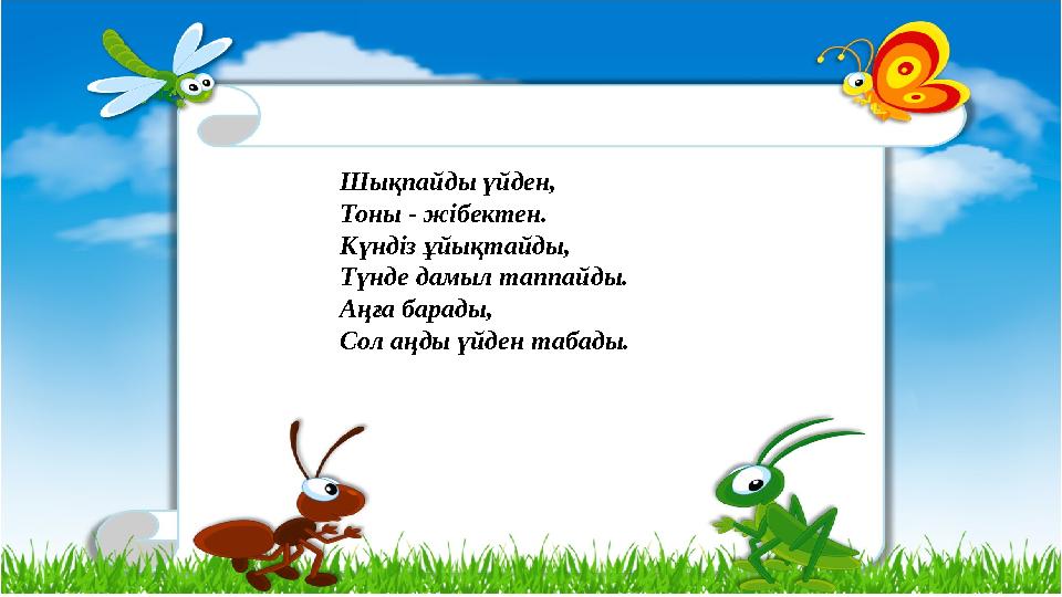 Шықпайды үйден, Тоны - жібектен. Күндіз ұйықтайды, Түнде дамыл таппайды. Аңға барады, Сол аңды үйден табады.