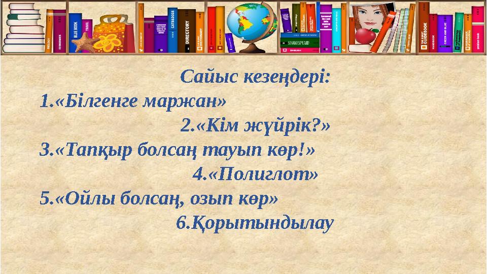 Сайыс кезеңдері: 1.«Білгенге маржан» 2.«Кім жүйрік?» 3.«Тапқыр болсаң тауып көр!» 4.«Полиглот» 5.«Ойлы болсаң, озып көр» 6.Қорыт