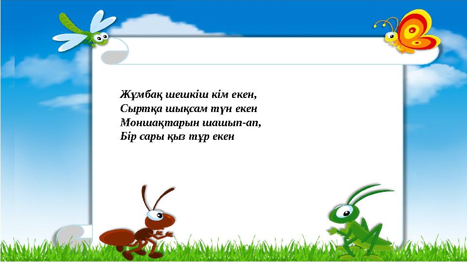 Жұмбақ шешкіш кім екен, Сыртқа шықсам түн екен Моншақтарын шашып-ап, Бір сары қыз тұр екен