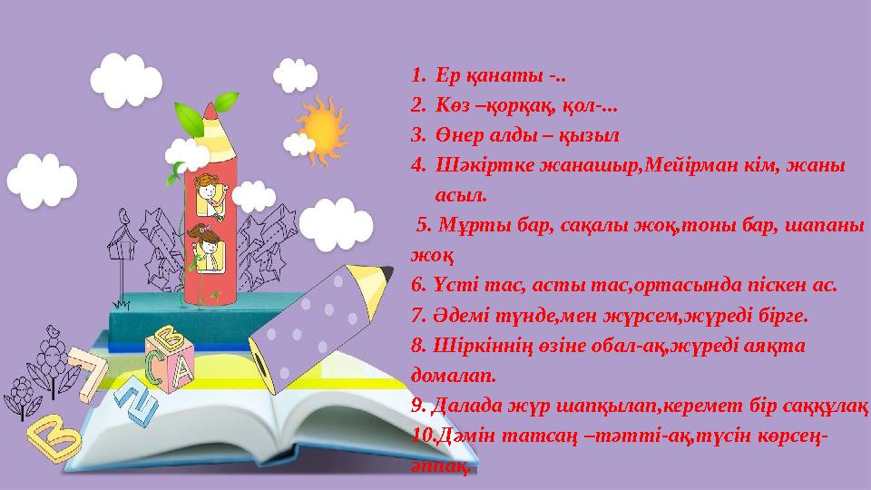 1.Ер қанаты -.. 2.Көз –қорқақ, қол-... 3.Өнер алды – қызыл 4.Шәкіртке жанашыр,Мейірман кім, жаны асыл. 5. Мұрты бар, сақалы