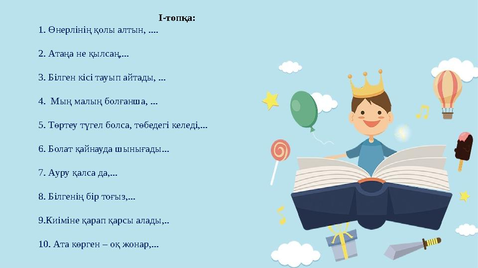 І-топқа: 1. Өнерлінің қолы алтын, .... 2. Атаңа не қылсаң,... 3. Білген кісі т