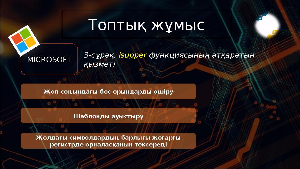 Топтық жұмыс 3-сұрақ. isupper функциясының атқаратын қызметі Жол соңындағы бос орындарды өшіру Жолдағы символдардың барлығы