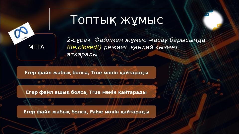 Топтық жұмыс 2-сұрақ. Файлмен жұмыс жасау барысында file.closed() режимі қандай қызмет атқарады Егер файл жабық болса, Tru
