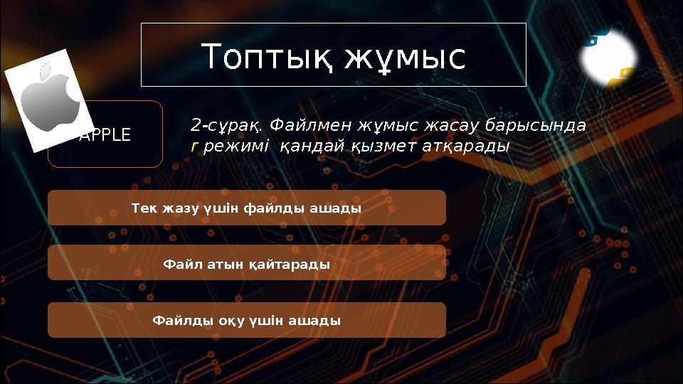 Топтық жұмыс 2-сұрақ. Файлмен жұмыс жасау барысында r режимі қандай қызмет атқарады APPLE Тек жазу үшін файлды ашады Файл