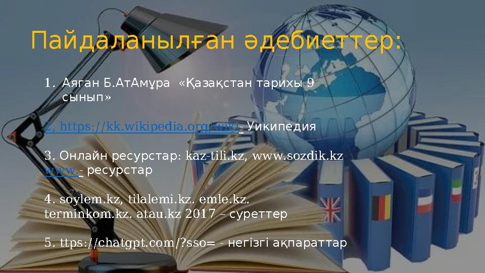 Пайдаланылған әдебиеттер: 1. . Аяган Б АтАмұра « 9 Қазақстан тарихы » сынып 2, https://kk.wikipedia.org/wiki- Уикипедия 3. :