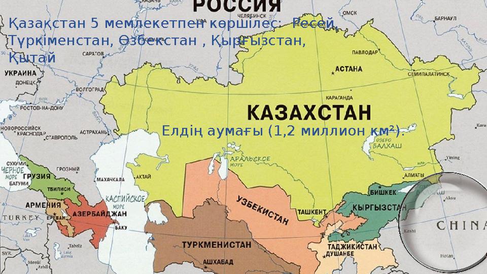 Қазақстан 5 мемлекетпен көршілес: Ресей, Түркіменстан, Өзбекстан , Қырғызстан, Қытай Елдің аумағы (1,2 миллион км²).