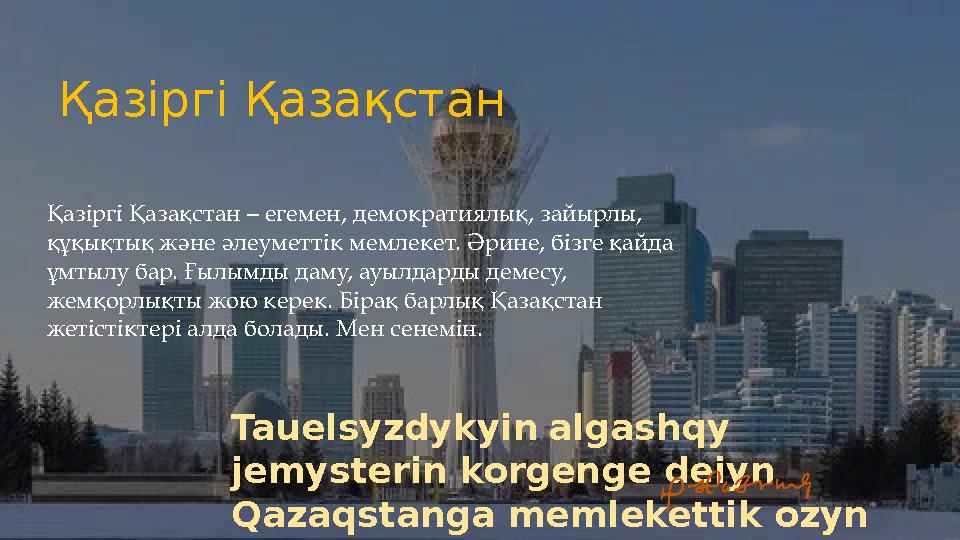 Қазіргі Қазақстан – егемен, демократиялық, зайырлы, құқықтық және әлеуметтік мемлекет. Әрине, бізге қайда ұмтылу бар. Ғылымды