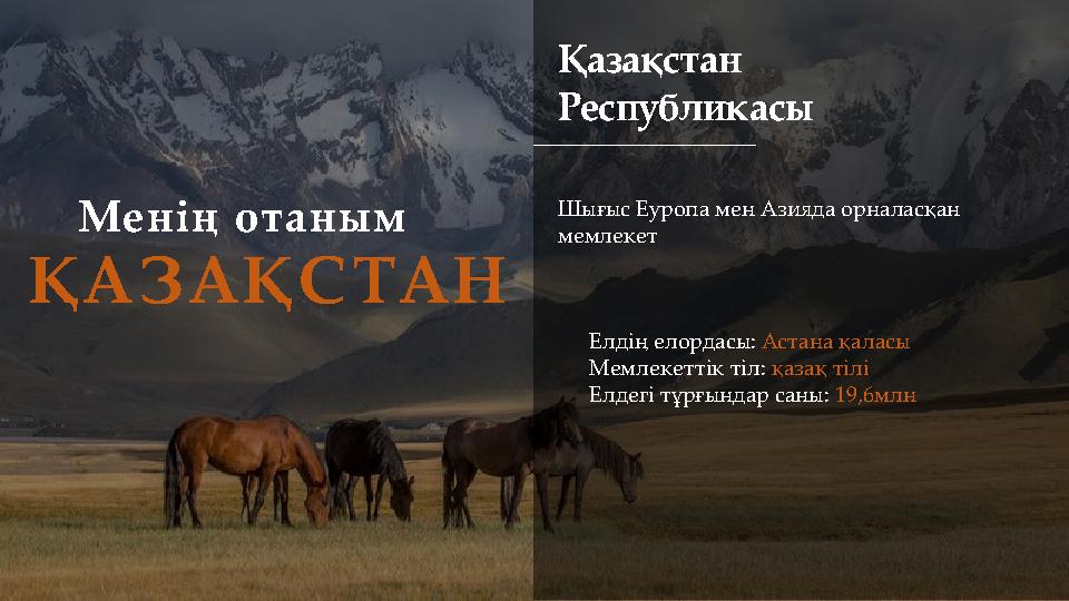 Менің отаным ҚАЗАҚСТАН Қазақстан Республикасы Елдің елордасы: Астана қаласы Мемлекеттік тіл: қазақ тілі Елдегі тұрғындар саны: