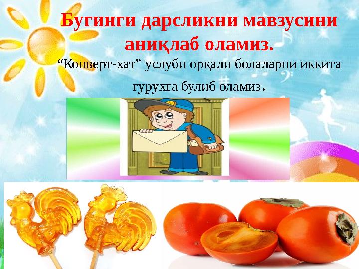 Бугинги дарсликни мавзусини аниқлаб оламиз. “Конверт-хат” услуби орқали болаларни иккита гурухга булиб оламиз.