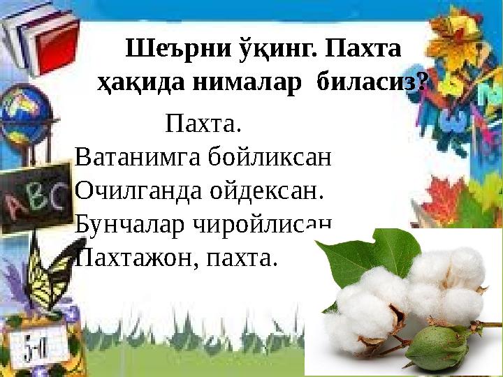 Шеърни ўқинг. Пахта ҳақида нималар биласиз? Пахта. Ватанимга бойликсан Очилганда ойдексан. Бунчал