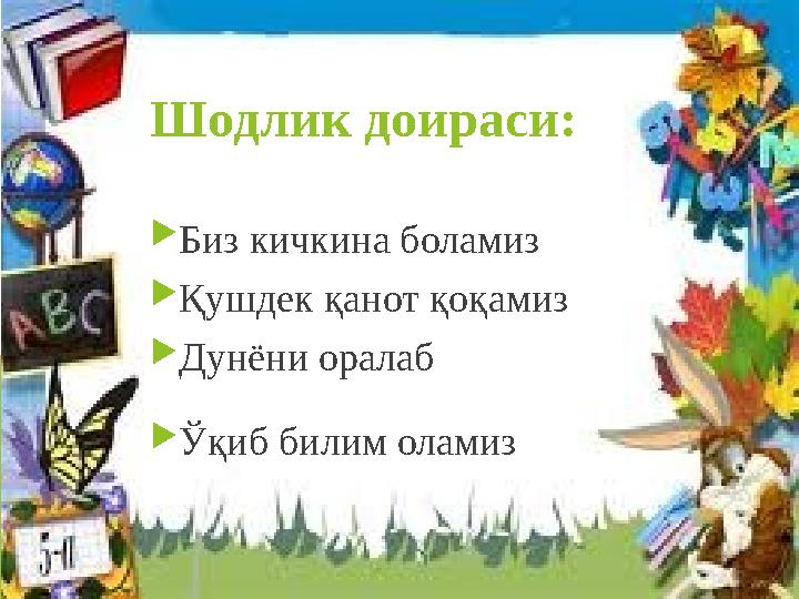 Шодлик доираси: Биз кичкина боламиз Қушдек қанот қоқамиз Дунёни оралаб Ўқиб билим оламиз