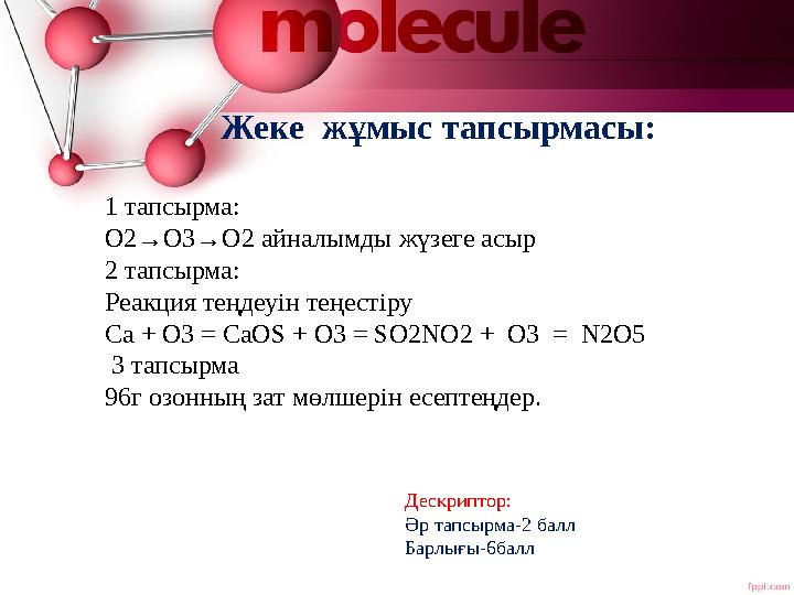 Жеке жұмыс тапсырмасы: Дескриптор: Әр тапсырма-2 балл Барлығы-6балл 1 тапсырма: О2→О3→О2 айналымды жүзеге асыр 2 тапсырма: Жеке жұмыс тапсырмасы: Дескриптор: Әр тапсырма-2 балл Барлығы-6балл 1 тапсырма: О2→О3→О2 айналымды жүзеге асыр 2 тапсырма:
