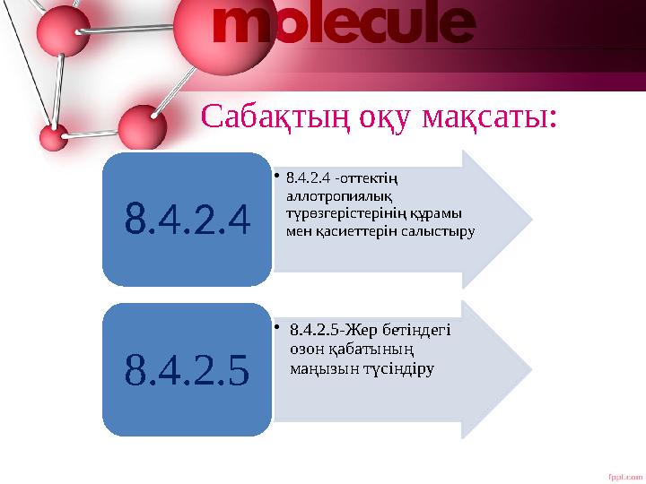 Сабақтың оқу мақсаты: •8.4.2.4 -оттектің аллотропиялық түрөзгерістерінің құрамы мен қасиеттерін салыстыру8.4.2.4 •8.4.2.5- Сабақтың оқу мақсаты: •8.4.2.4 -оттектің аллотропиялық түрөзгерістерінің құрамы мен қасиеттерін салыстыру8.4.2.4 •8.4.2.5-