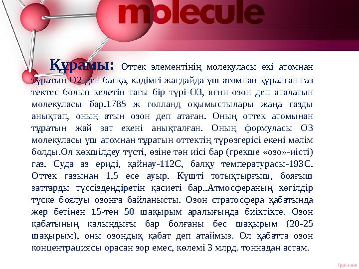 Құрамы: Оттек элементінің молекуласы екі атомнан тұратын O2-ден басқа, кәдімгі жағдайда үш атомнан құралған газ тектес болып к Құрамы: Оттек элементінің молекуласы екі атомнан тұратын O2-ден басқа, кәдімгі жағдайда үш атомнан құралған газ тектес болып к