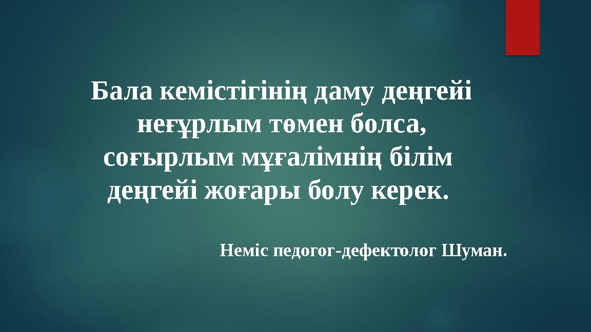 Бала кемістігінің даму деңгейі неғұрлым төмен болса, соғырлым мұғалімнің білім деңгейі жоғары болу керек. Неміс педогог-де