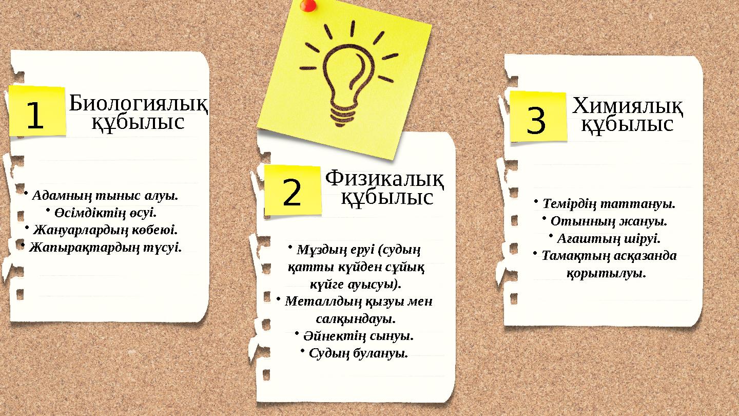 •Мұздың еруі (судың қатты күйден сұйық күйге ауысуы). •Металлдың қызуы мен салқындауы. •Әйнектің сынуы. •Судың булануы. •Темі