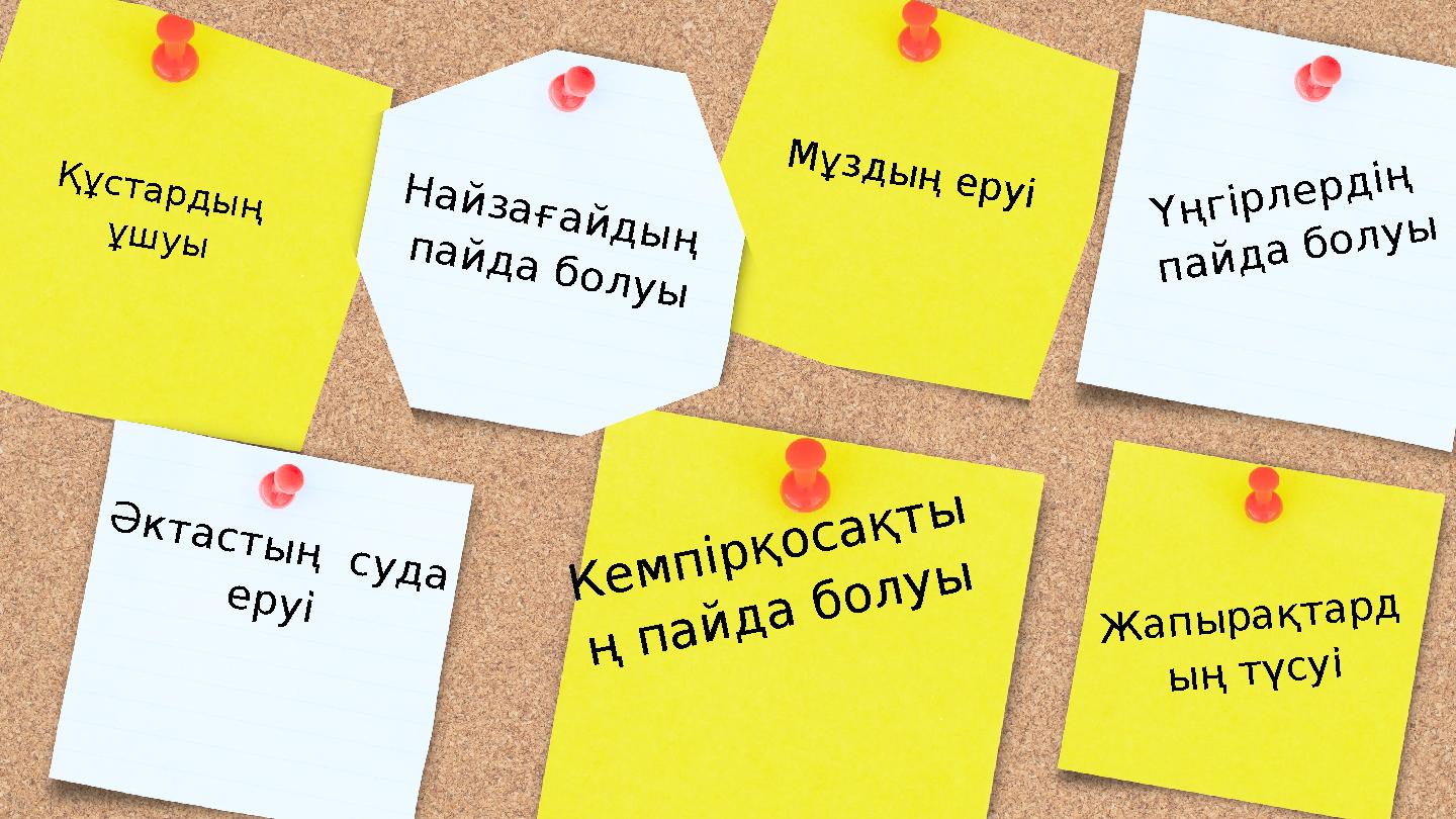 Мұздың еруіНайзағайдың пайда болуы Құстардың ұшуы Үңгірлердің пайда болуы Кемпірқосақты ң пайда болуы Әктастың суда еруі