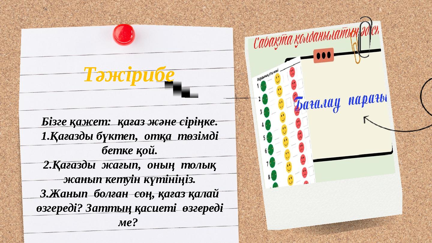 Тәжірибе Бізге қажет: қағаз және сіріңке. 1.Қағазды бүктеп, отқа төзімді бетке қой. 2.Қағазды жағып, оның толық жанып ке