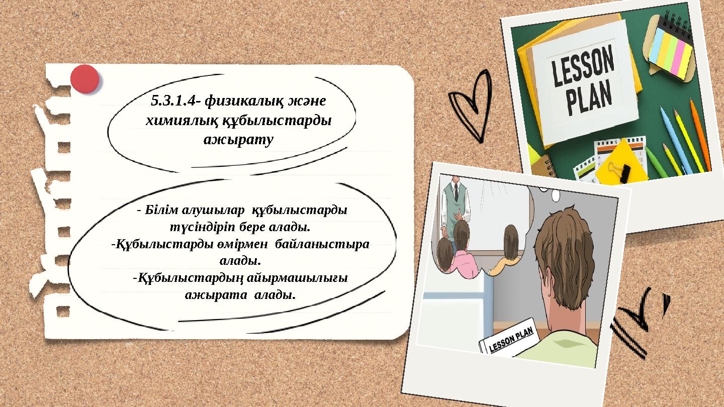 5.3.1.4- физикалық және химиялық құбылыстарды ажырату - Білім алушылар құбылыстарды түсіндіріп бере алады. -Құбылыстарды