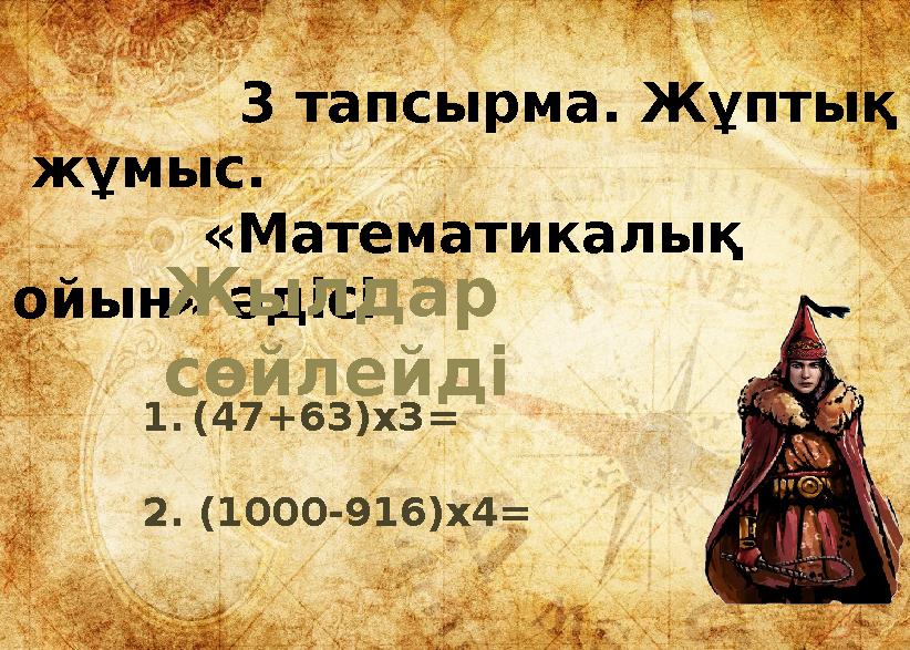 3 тапсырма. Жұптық жұмыс. «Математикалық ойын» әдісіЖылдар сөйлейді 1.(47+63)х3= 2. (1000-916)х4=