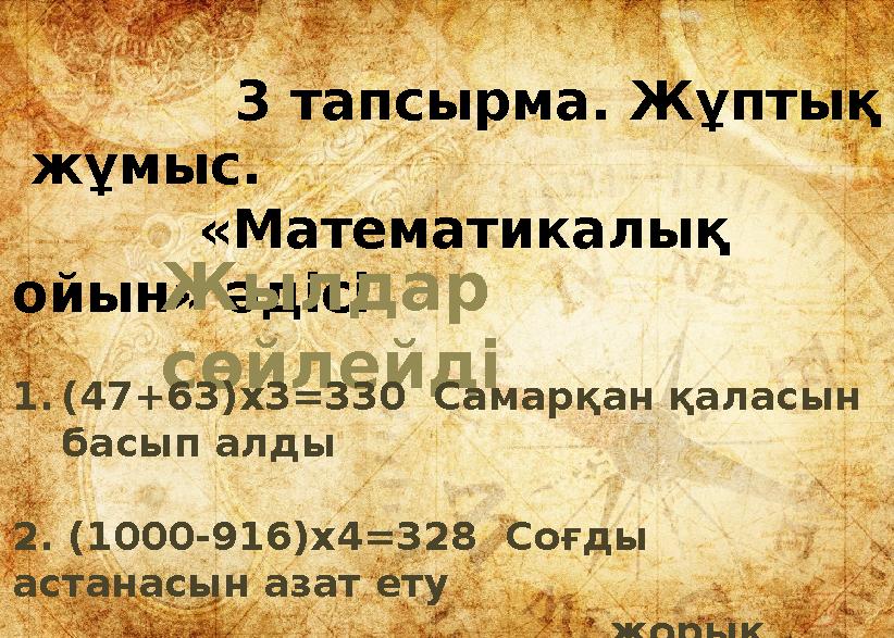 3 тапсырма. Жұптық жұмыс. «Математикалық ойын» әдісіЖылдар сөйлейді 1.(47+63)х3=330 Самарқан қал