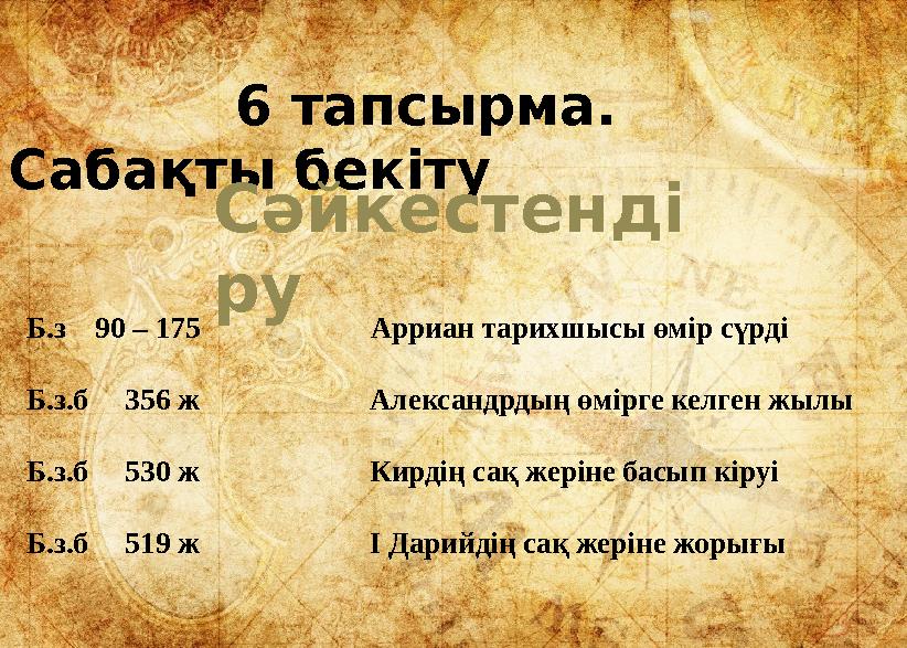 6 тапсырма. Сабақты бекіту Сәйкестенді ру Б.з 90 – 175 Арриан тарихшысы өмір сүр