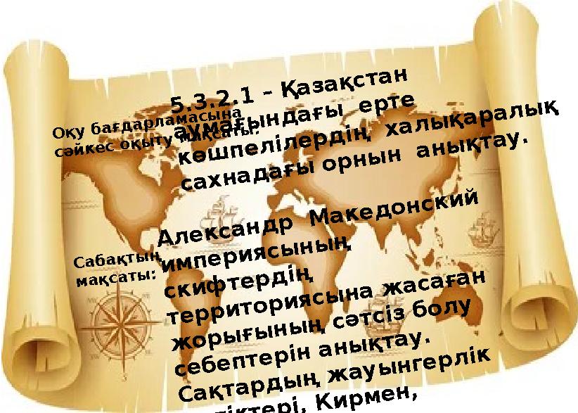 Оқу бағдарламасына сәйкес оқыту мақсаты: 5.3.2.1 – Қазақстан аумағындағы ерте көшпелілердің халықаралық сахнадағы орнын а