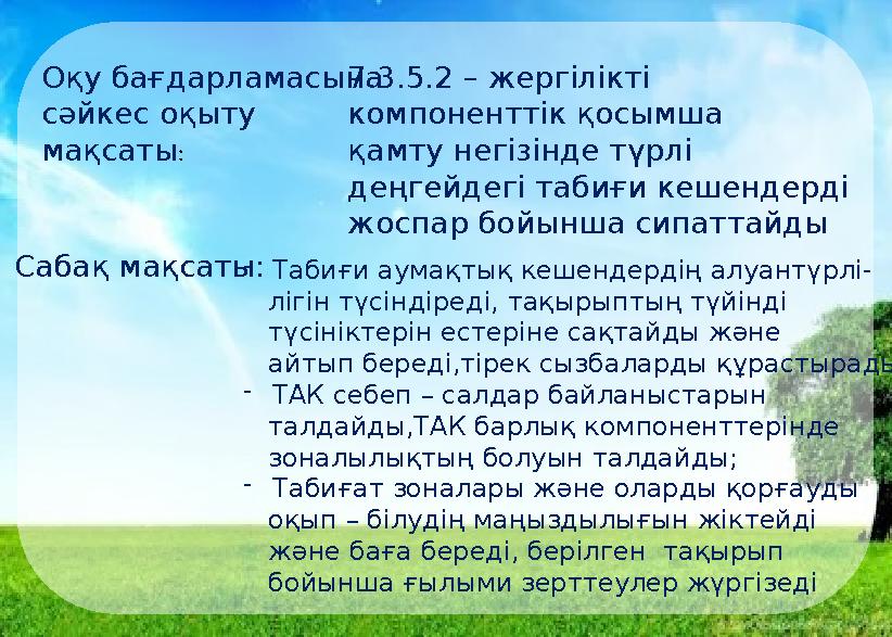 Оқу бағдарламасына сәйкес оқыту мақсаты: 7.3.5.2 – жергілікті компоненттік қосымша қамту негізінде түрлі деңгейдегі табиғ
