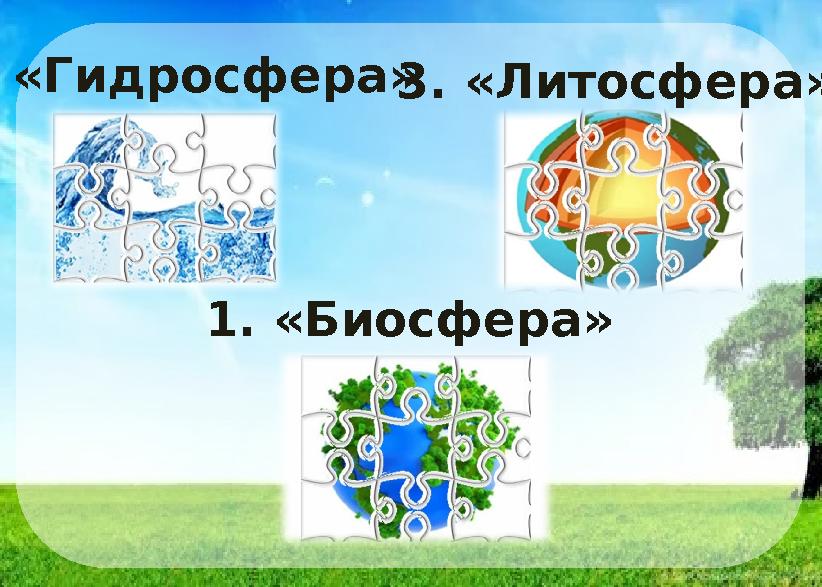 1. «Биосфера» 2. «Гидросфера»3. «Литосфера»