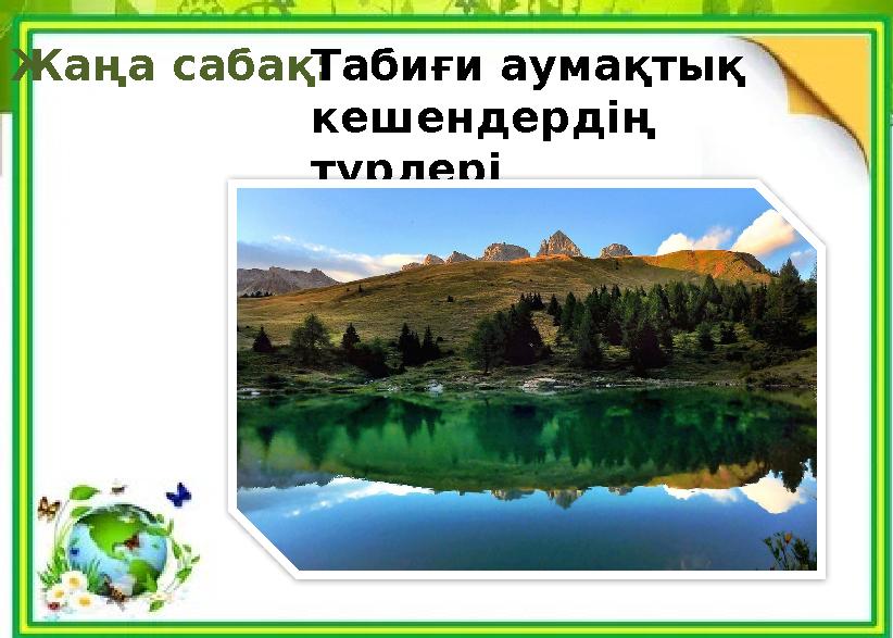 Жаңа сабақ:Табиғи аумақтық кешендердің түрлері