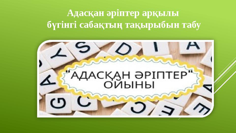 Адасқан әріптер арқылы бүгінгі сабақтың тақырыбын табу