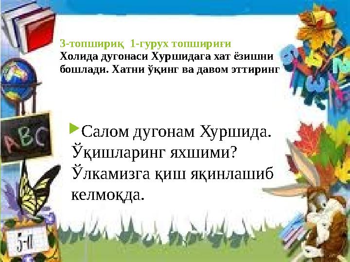 3-топшириқ 1-гурух топшириғи Холида дугонаси Хуршидага хат ёзишни бошлади. Хатни ўқинг ва давом эттиринг Сало