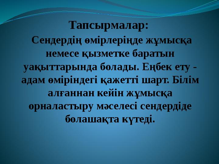 Тапсырмалар: Сендердің өмірлеріңде жұмысқа немесе қызметке баратын уақыттарында болады. Еңбек ету - адам өміріндегі қажетті