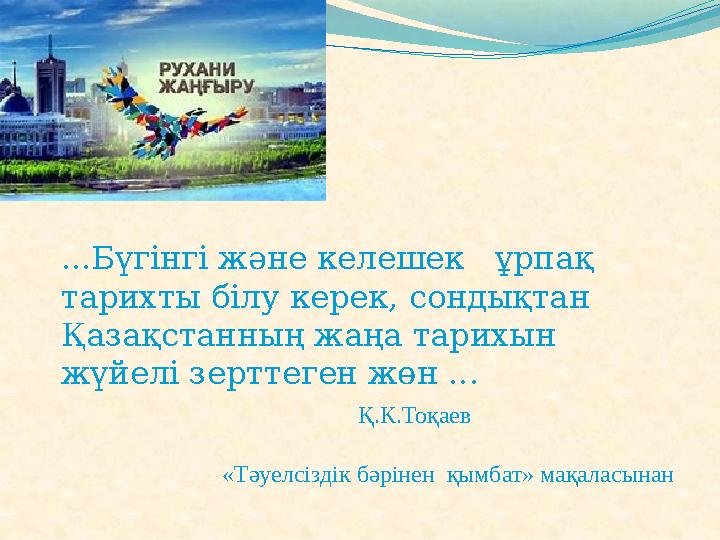 ...Бүгінгі және келешек ұрпақ тарихты білу керек, сондықтан Қазақстанның жаңа тарихын жүйелі зерттеген жөн ...
