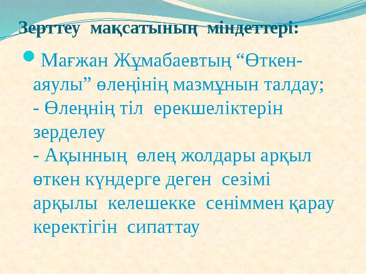 Зерттеу мақсатының міндеттері: Мағжан Жұмабаевтың “Өткен- аяулы” өлеңінің мазмұнын талдау; - Өлеңнің тіл ерекшеліктерін зе