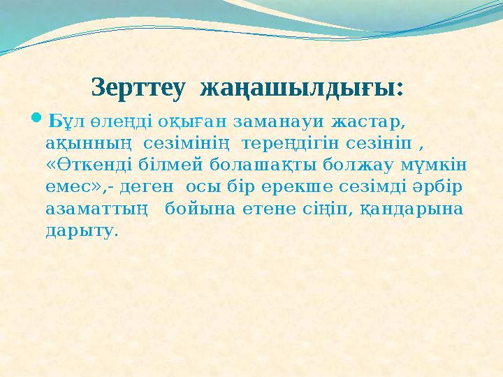 Зерттеу жаңашылдығы: Бұл өлеңді оқыған заманауи жастар, ақынның сезімінің тереңдігін сезініп , «Өткенді білмей болашақты