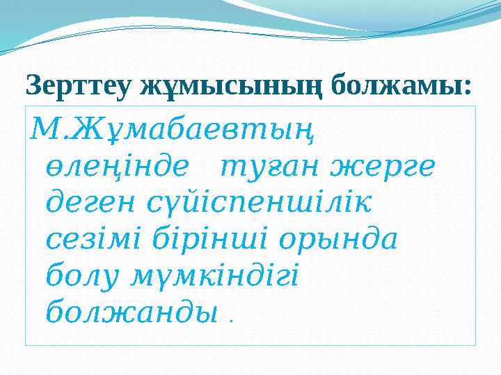 Зерттеу жұмысының болжамы: М.Жұмабаевтың өлеңінде туған жерге деген сүйіспеншілік сезімі бірінші орында болу мүмкіндігі