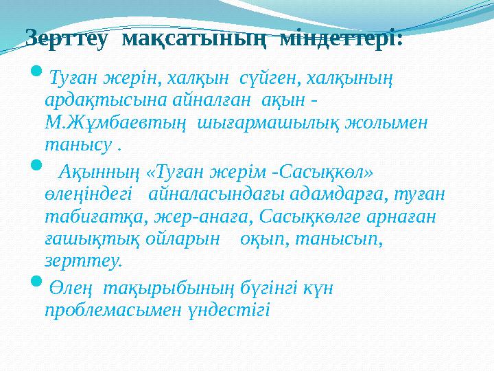 Зерттеу мақсатының міндеттері:  Туған жерін, халқын сүйген, халқының ардақтысына айналған ақын - М.Жұмбаевтың шығармашы