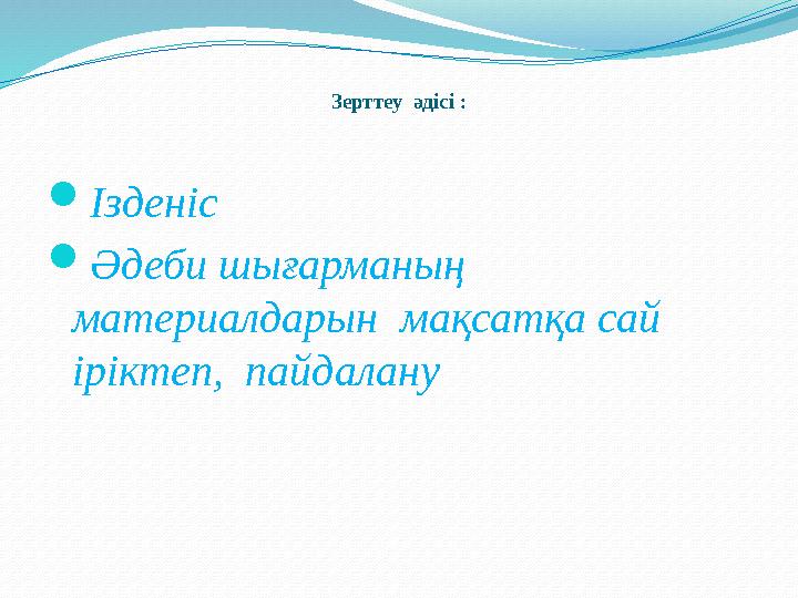 Зерттеу әдісі : Ізденіс Әдеби шығарманың материалдарын мақсатқа сай іріктеп, пайдалану