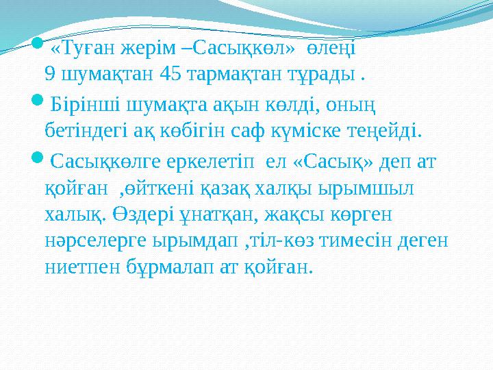 «Туған жерім –Сасықкөл» өлеңі 9 шумақтан 45 тармақтан тұрады . Бірінші шумақта ақын көлді, оның бетінд