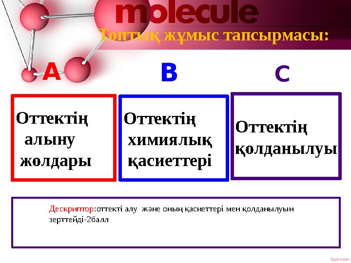 Оттектің алыну жолдары Оттектің химиялық қасиеттері Оттектің қолданылуы A B C Топтық жұмыс тапсырмасы: Дескриптор:оттекті