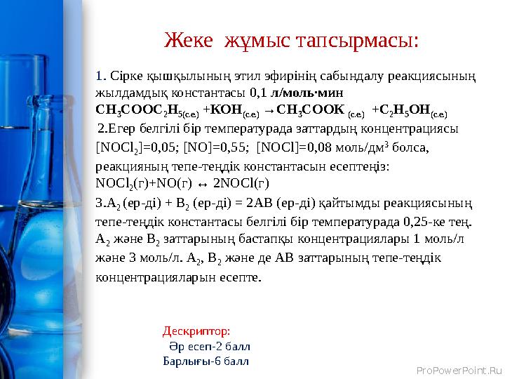 ProPowerPoint.Ru Жеке жұмыс тапсырмасы: 1. Сірке қышқылының этил эфирінің сабындалу реакциясының жылдамдық константасы 0,1 л/м