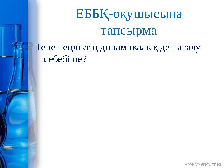 ProPowerPoint.Ru ЕББҚ-оқушысына тапсырма Тепе-теңдіктің динамикалық деп аталу себебі не?