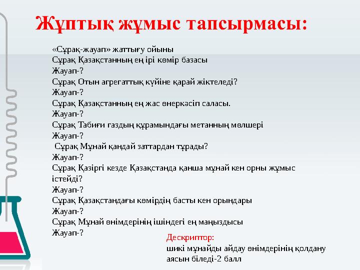 «Сұрақ-жауап» жаттығу ойыны Сұрақ Қазақстанның ең ірі көмір базасы Жауап-? Сұрақ Отын агрегаттық күйіне қарай жіктеледі? Жауап-?